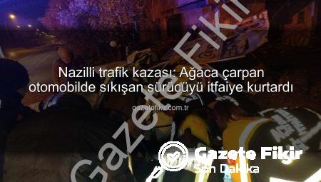 Nazilli trafik kazası: Ağaca çarpan otomobilde sıkışan sürücüyü itfaiye kurtardı