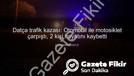 Datça trafik kazası: Otomobil ile motosiklet çarpıştı, 2 kişi hayatını kaybetti