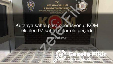 Kütahya sahte para operasyonu: KOM ekipleri 97 sahte dolar ele geçirdi