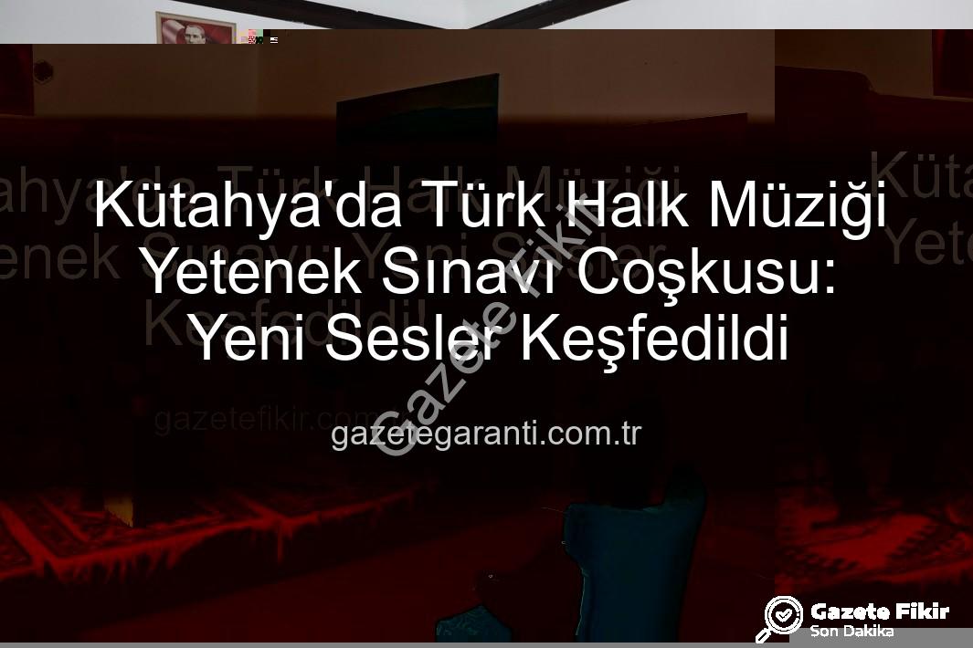 Türk Halk Müziği Yetenek Sınavı - Kütahya'da Türk Halk Müziği Yetenek Sınavı: Yeni Sesler Keşfedildi!