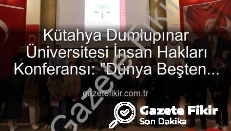 Kütahya Dumlupınar Üniversitesi İnsan Hakları Konferansı: “Dünya Beşten Büyüktür” Vurgusu