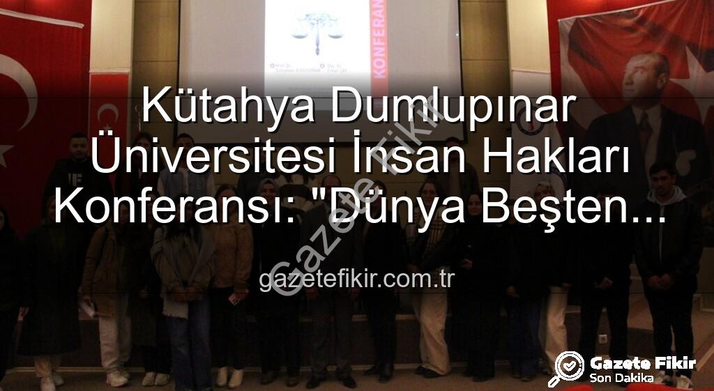Kütahya Dumlupınar Üniversitesi İnsan Hakları - Kütahya Dumlupınar Üniversitesi İnsan Hakları Konferansı: "Dünya Beşten Büyüktür" Vurgusu