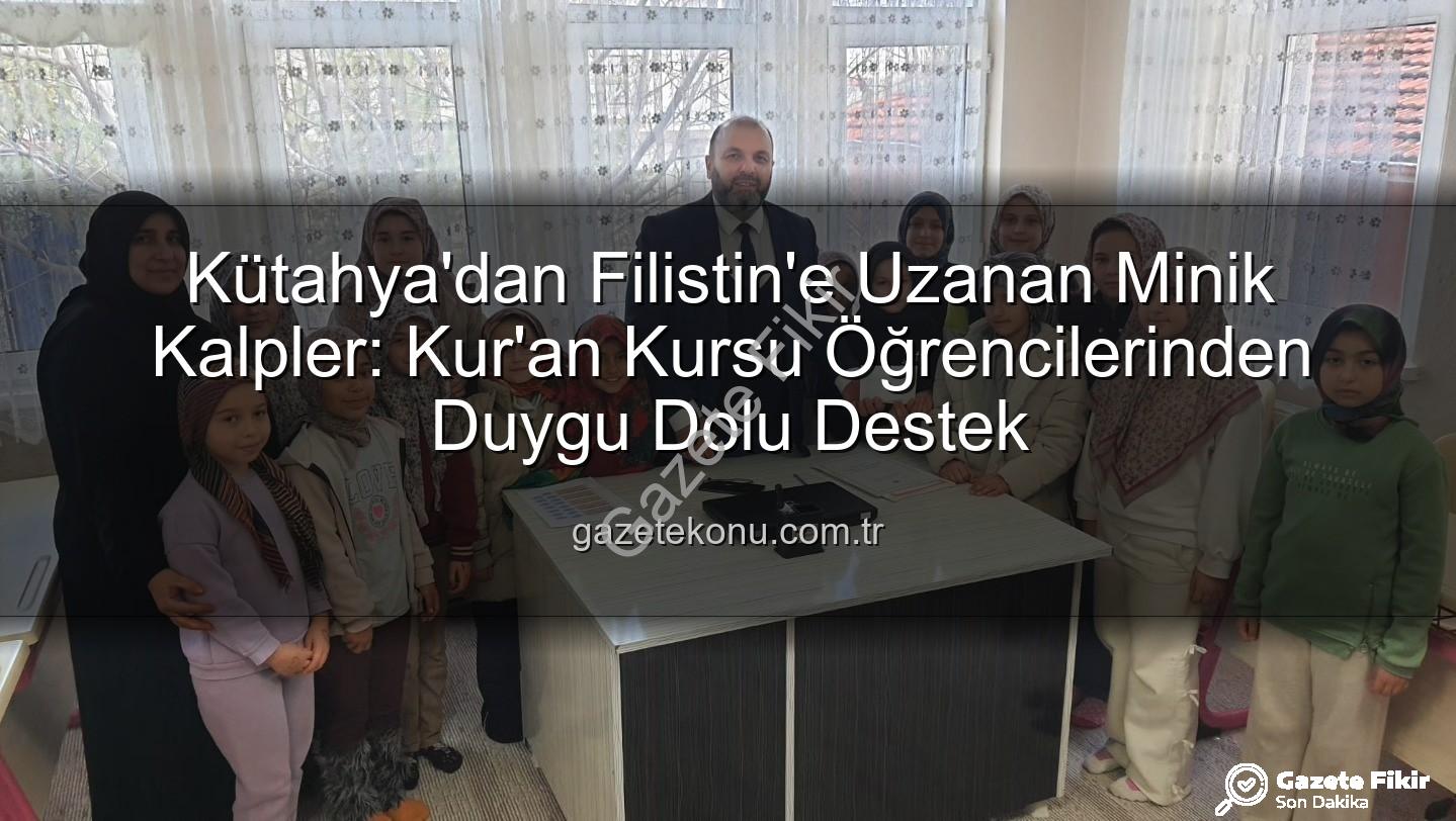 Kütahya Kur'an Kursu - Kütahya'nın Minik Kalplerinden Filistin'e Duygusal Destek: Harçlıklarını Bağışladılar