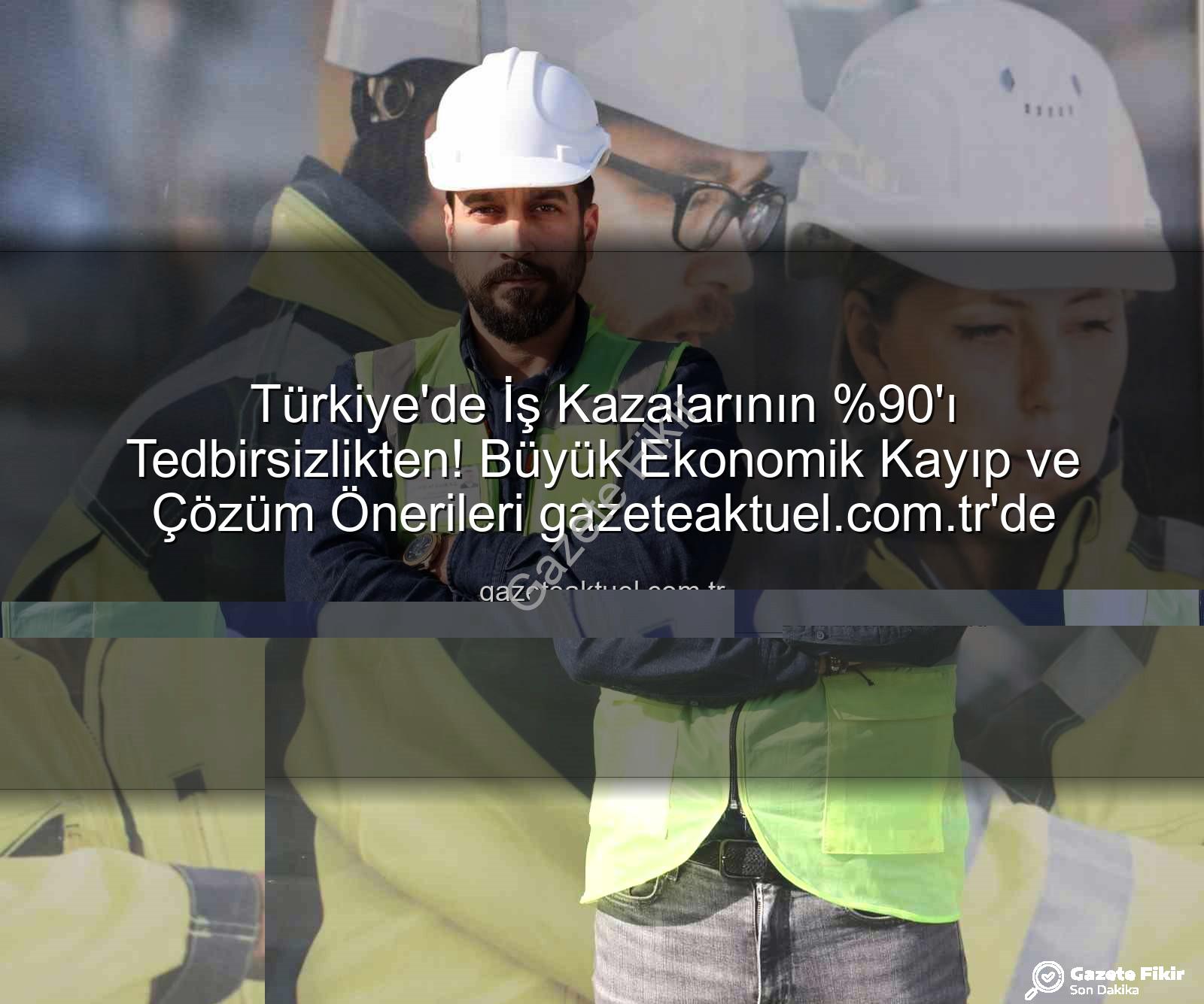 iş kazaları - Türkiye'de İş Kazalarının 'ı İhmalden Kaynaklanıyor: Tedbirler Yatırımdır!