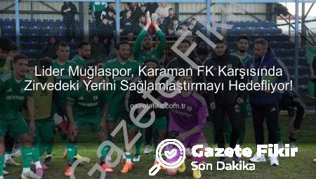 Lider Muğlaspor, Karaman FK Karşısında Zirvedeki Yerini Sağlamlaştırmayı Hedefliyor!