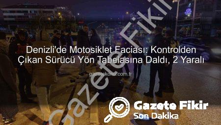 Denizli’de Korkunç Kaza: Motosiklet Sürücüsü Yön Tabelasına Çarptı, 2 Kişi Yaralandı!