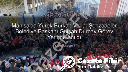 Manisa’da Yürek Burkan Veda: Şehzadeler Belediye Başkanı Gülşah Durbay Görev Yerinde Anıldı