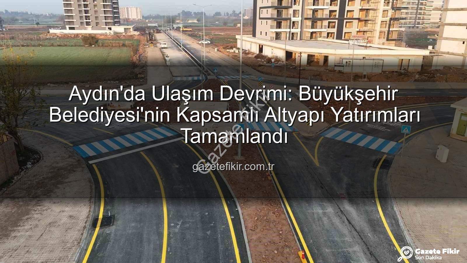 Aydın ulaşım altyapısı - Aydın'da Ulaşım Devrimi: Büyükşehir Belediyesi'nin Kapsamlı Altyapı Yatırımları Tamamlandı