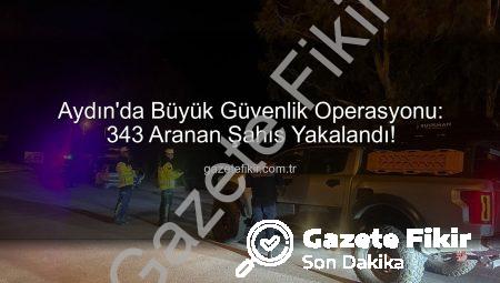 Aydın’da Büyük Güvenlik Operasyonu: 343 Aranan Şahıs Yakalandı!