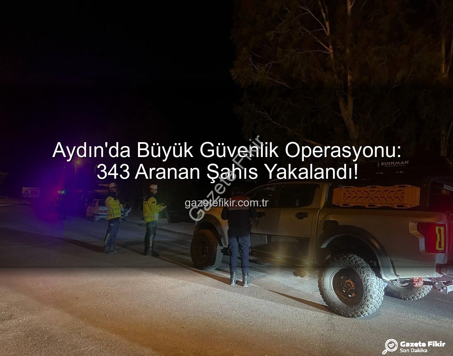Aydın'da aranan şahıs operasyonu - Aydın'da Büyük Güvenlik Operasyonu: 343 Aranan Şahıs Yakalandı!