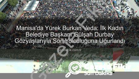 Manisa’nın İlk Kadın Belediye Başkanı Gülşah Durbay Gözyaşlarıyla Son Yolculuğuna Uğurlandı