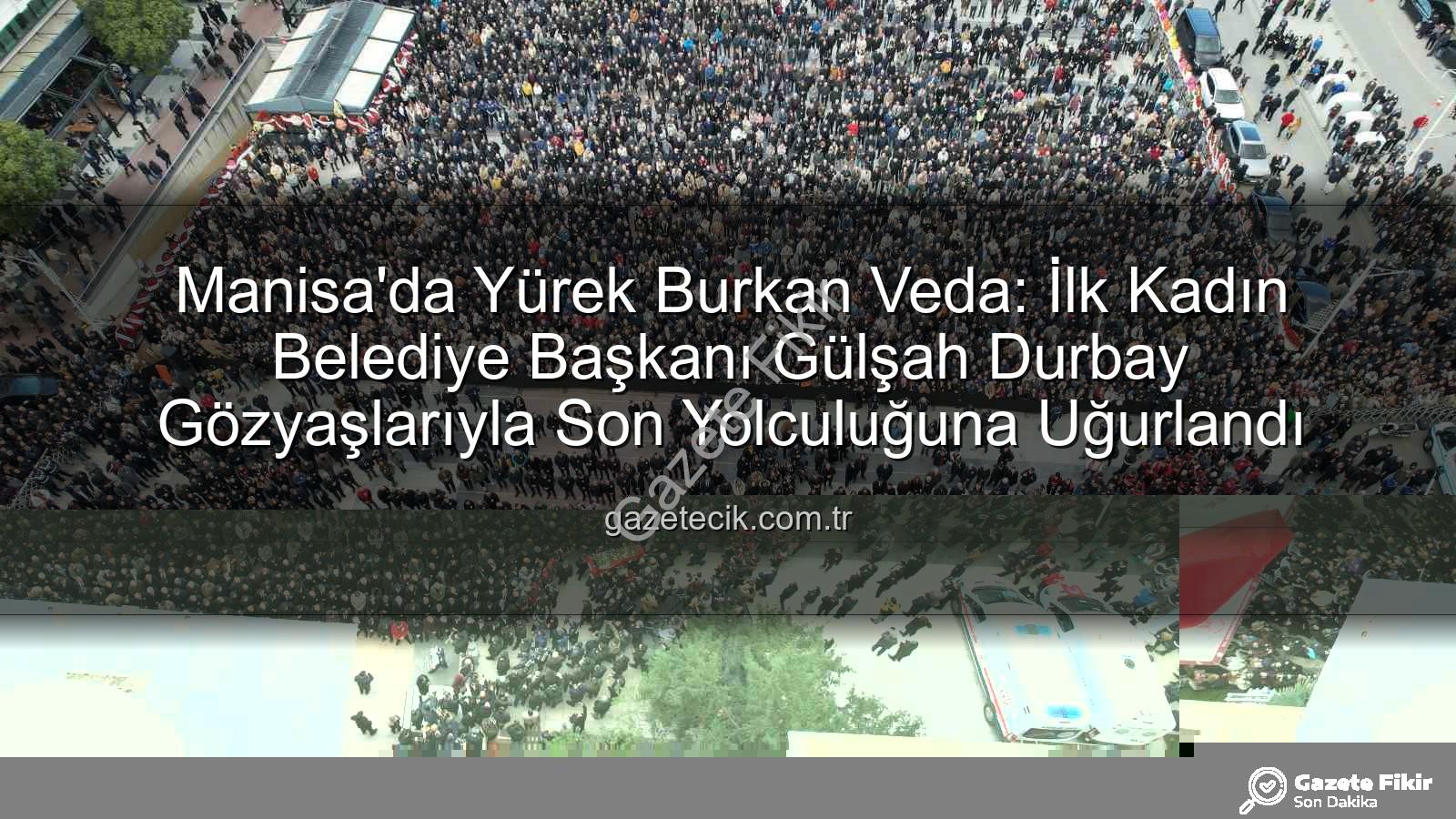 Gülşah Durbay - Manisa'nın İlk Kadın Belediye Başkanı Gülşah Durbay Gözyaşlarıyla Son Yolculuğuna Uğurlandı