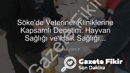 Söke’de Veteriner Kliniklerine Kapsamlı Denetim: Hayvan Sağlığı ve Halk Sağlığı Önceliklendirildi