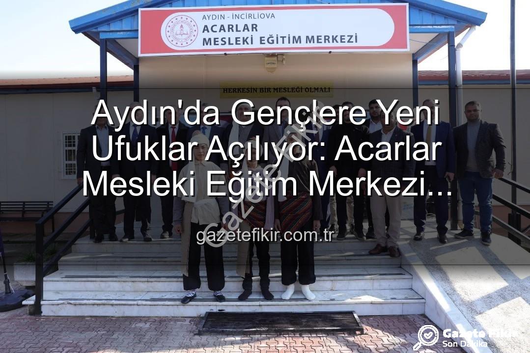 Acarlar Mesleki Eğitim Merkezi - Aydın'da Gençlere Yeni Ufuklar Açılıyor: Acarlar Mesleki Eğitim Merkezi Hizmete Girdi!