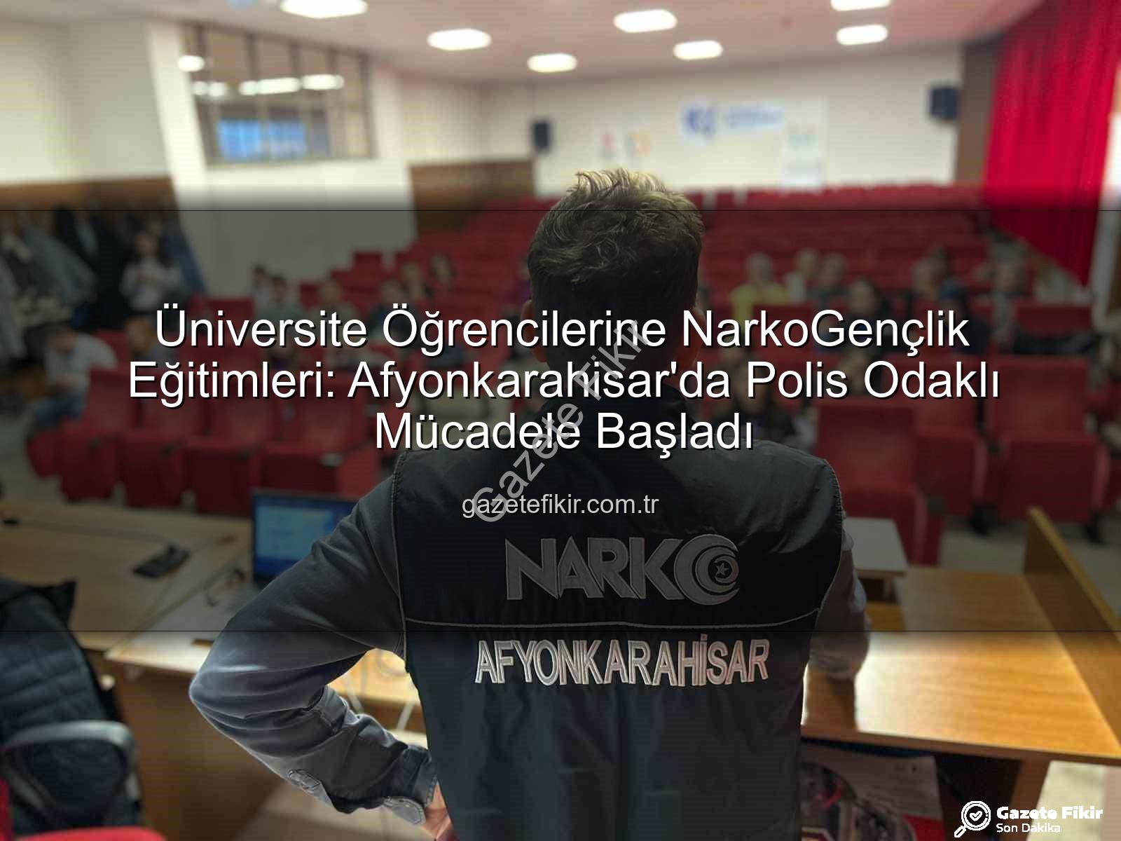 uyuşturucuyla mücadele eğitimi - Üniversite Öğrencilerine NarkoGençlik Eğitimleri: Afyonkarahisar'da Polis Odaklı Mücadele Başladı