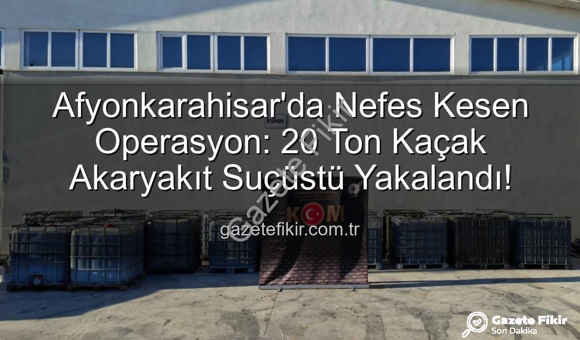 kaçak akaryakıt - Afyonkarahisar'da Nefes Kesen Operasyon: 20 Ton Kaçak Akaryakıt Suçüstü Yakalandı!