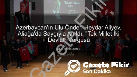 Azerbaycan’ın Ulu Önderi Heydar Aliyev, Aliağa’da Saygıyla Anıldı: “Tek Millet İki Devlet” Vurgusu