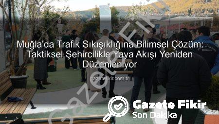 Muğla’da Trafik Sıkışıklığına Bilimsel Çözüm: Taktiksel Şehircilikle Yaya Akışı Yeniden Düzenleniyor