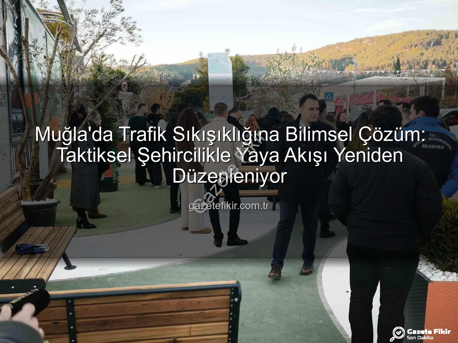 taktiksel şehircilik - Muğla'da Trafik Sıkışıklığına Bilimsel Çözüm: Taktiksel Şehircilikle Yaya Akışı Yeniden Düzenleniyor