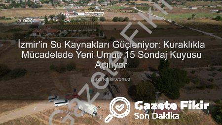 İzmir’in Su Kaynakları Güçleniyor: Kuraklıkla Mücadelede Yeni Umut: 15 Sondaj Kuyusu Açılıyor