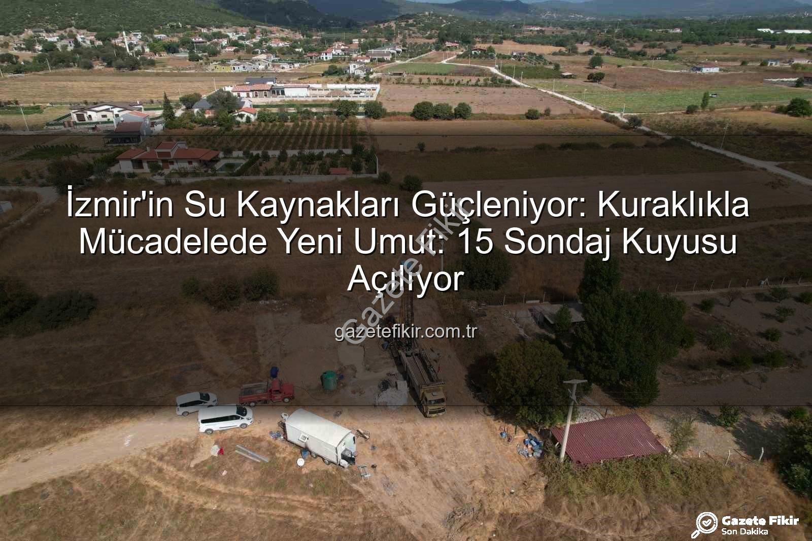 İzmir su kaynakları - İzmir'in Su Kaynakları Güçleniyor: Kuraklıkla Mücadelede Yeni Umut: 15 Sondaj Kuyusu Açılıyor