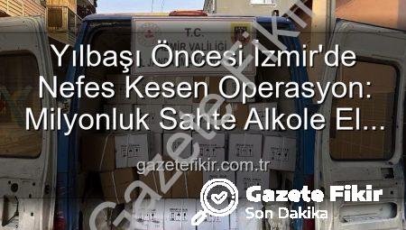 Yılbaşı Öncesi İzmir’de Nefes Kesen Operasyon: Milyonluk Sahte Alkole El Konuldu!