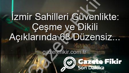İzmir Sahilleri Güvenlikte: Çeşme ve Dikili Açıklarında 68 Düzensiz Göçmen Kurtarıldı