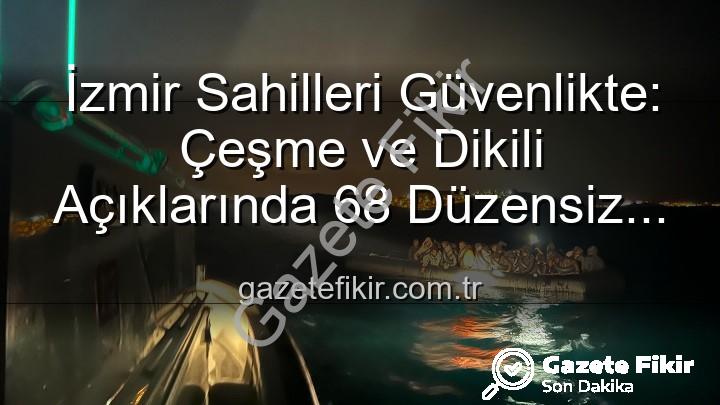 düzensiz göçmen kurtarıldı - İzmir Sahilleri Güvenlikte: Çeşme ve Dikili Açıklarında 68 Düzensiz Göçmen Kurtarıldı