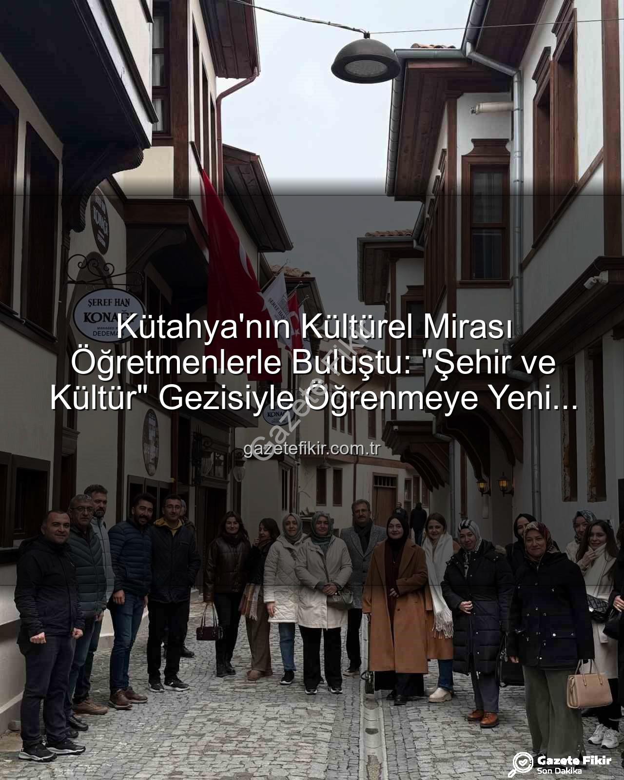 Kütahya Kültür Gezisi - Kütahya'nın Kültürel Mirası Öğretmenlerle Buluştu: "Şehir ve Kültür" Gezisiyle Öğrenmeye Yeni Bir Boyut