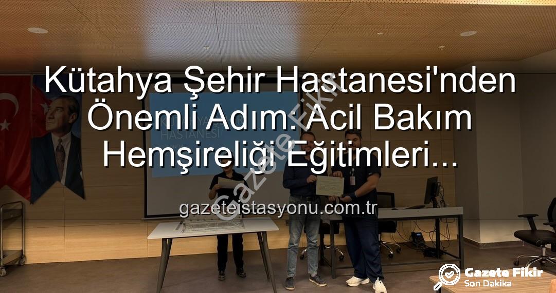 Acil Bakım Hemşireliği Eğitimi - Kütahya Şehir Hastanesi'nden Kritik Başarı: Acil Bakım Hemşireliği Eğitimleri Tamamlandı