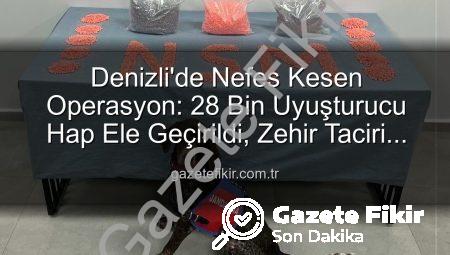 Denizli’de Nefes Kesen Operasyon: 28 Bin Uyuşturucu Hap Ele Geçirildi, Zehir Taciri Tutuklandı
