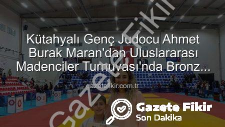Kütahyalı Genç Judocu Ahmet Burak Maran’dan Uluslararası Madenciler Turnuvası’nda Bronz Madalya Sevinci