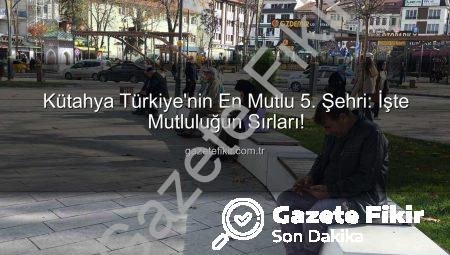Kütahya Türkiye’nin En Mutlu 5. Şehri: İşte Mutluluğun Sırları!