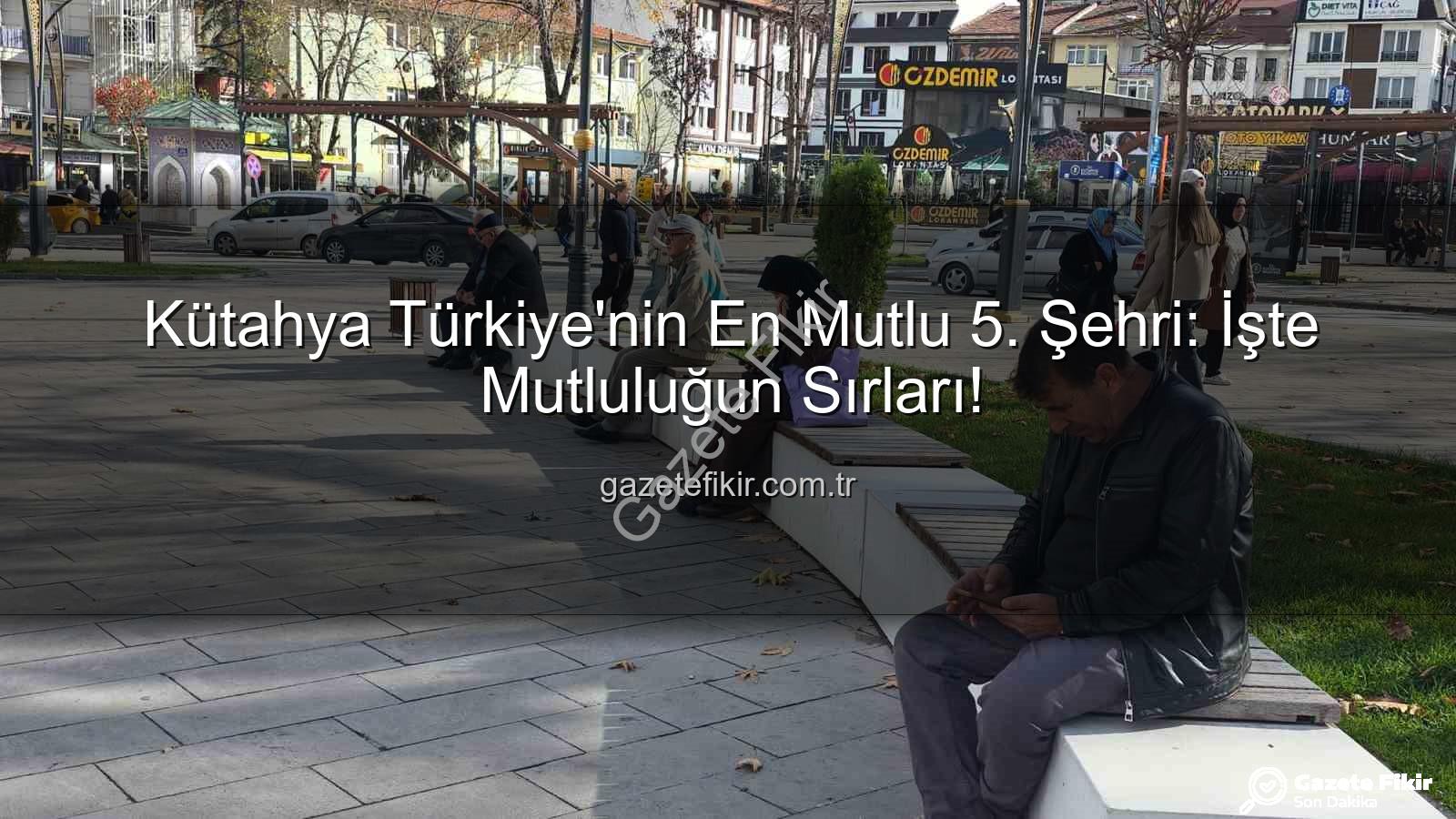 mutlu şehir - Kütahya Türkiye'nin En Mutlu 5. Şehri: İşte Mutluluğun Sırları!