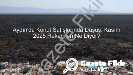 Aydın’da Konut Satışlarında Düşüş: Kasım 2025 Rakamları Ne Diyor?