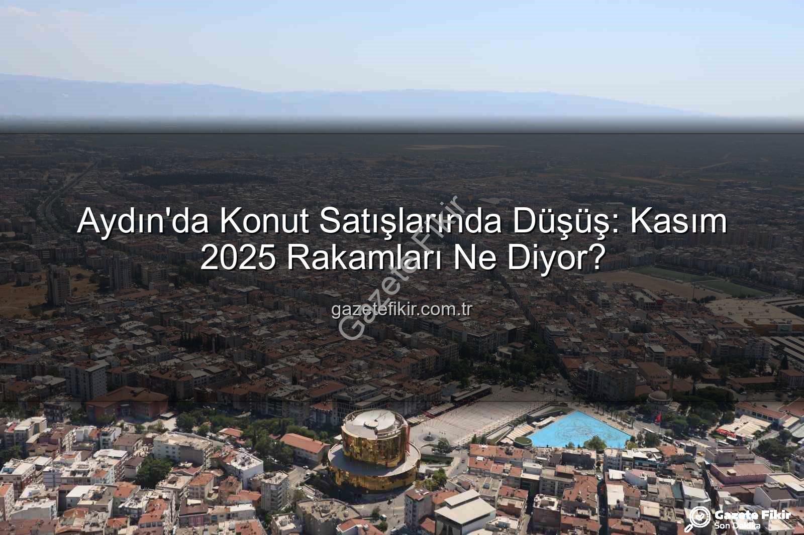 Aydın konut satışları - Aydın'da Konut Satışlarında Düşüş: Kasım 2025 Rakamları Ne Diyor?