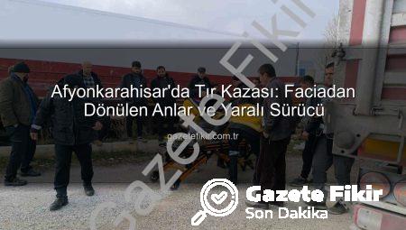 Afyonkarahisar’da Tır Kazası: Faciadan Dönülen Anlar ve Yaralı Sürücü