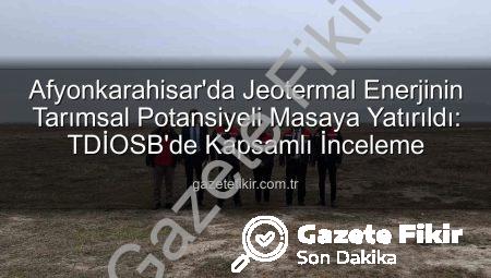 Afyonkarahisar’da Jeotermal Enerjinin Tarımsal Potansiyeli Masaya Yatırıldı: TDİOSB’de Kapsamlı İnceleme