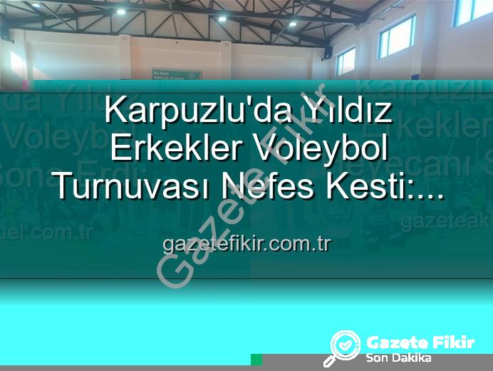 Yıldız Erkekler Voleybol - Karpuzlu'da Yıldız Erkekler Voleybol Turnuvası Nefes Kesti: Şampiyon Belli Oldu!