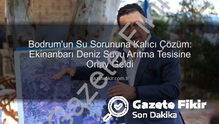 Bodrum’un Su Sorununa Kalıcı Çözüm: Ekinanbarı Deniz Suyu Arıtma Tesisine Onay Geldi