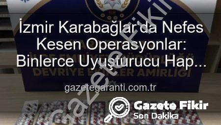 İzmir’de Nefes Kesen Operasyonlar: Binlerce Uyuşturucu Hap İmha Edildi, 329 Firari Yakalandı!