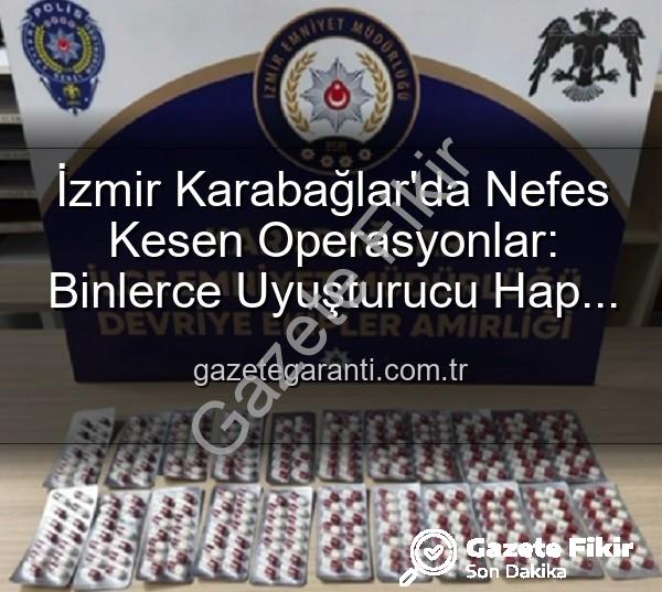 uyuşturucu hap - İzmir'de Nefes Kesen Operasyonlar: Binlerce Uyuşturucu Hap İmha Edildi, 329 Firari Yakalandı!