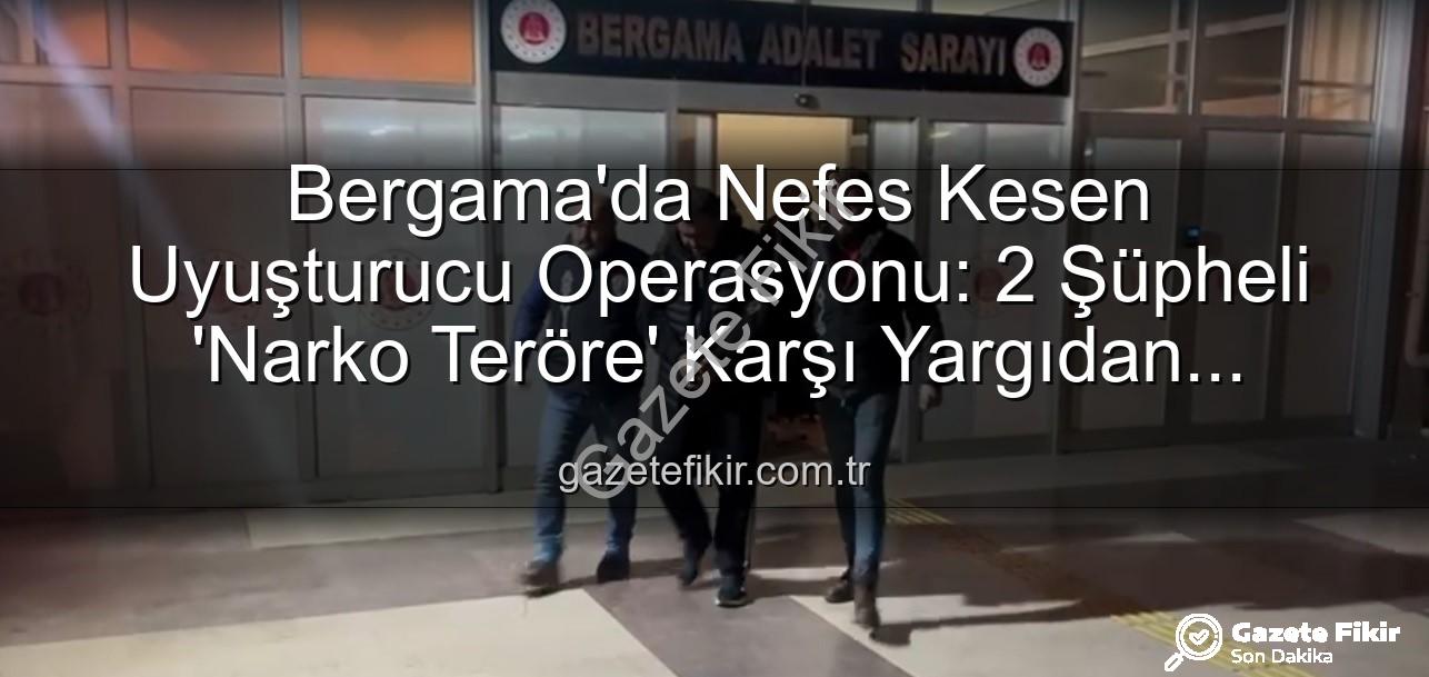 Bergama uyuşturucu operasyonu - Bergama'da Nefes Kesen Uyuşturucu Operasyonu: 2 Şüpheli 'Narko Teröre' Karşı Yargıdan Döndü