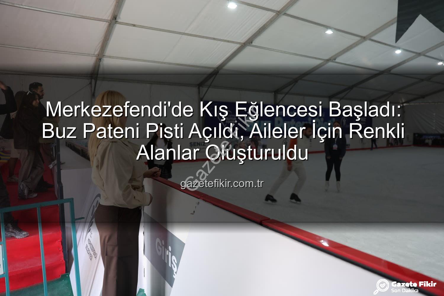 buz pateni pisti - Merkezefendi'de Kış Eğlencesi Başladı: Buz Pateni Pisti Açıldı, Aileler İçin Renkli Alanlar Oluşturuldu
