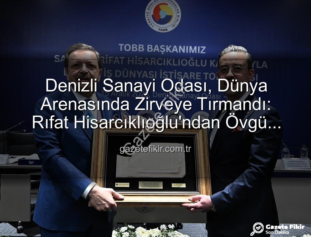 Denizli Sanayi Odası - Denizli Sanayi Odası, Dünya Arenasında Zirveye Tırmandı: Rıfat Hisarcıklıoğlu'ndan Övgü Dolu Açıklamalar