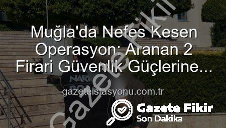 Muğla’da Nefes Kesen Operasyon: Yıllardır Aranan 2 Kaçak Cezalandırıldı!