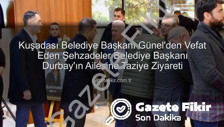 Kuşadası Belediye Başkanı Günel’den Vefat Eden Şehzadeler Belediye Başkanı Durbay’ın Ailesine Taziye Ziyareti