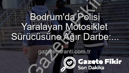 Bodrum’da Polisi Yaralayan Sürücüye Ağır Darbe: Motosikletli Kaçaklara Tutuklama!