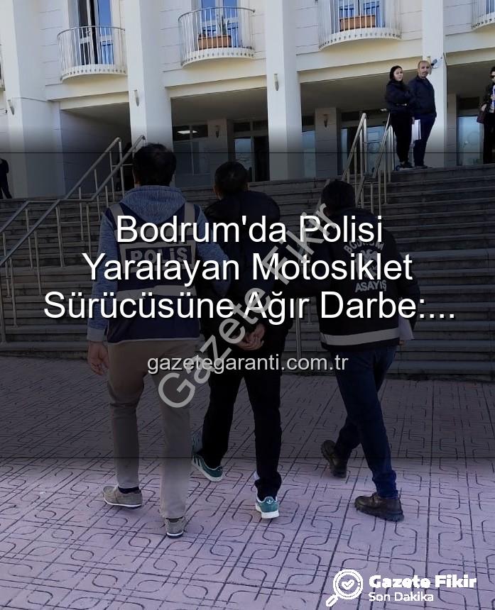 Bodrum polis yaralayan sürücü - Bodrum'da Polisi Yaralayan Sürücüye Ağır Darbe: Motosikletli Kaçaklara Tutuklama!