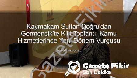 Kaymakam Sultan Doğru’dan Germencik’te Kilit Toplantı: Kamu Hizmetlerinde Yeni Dönem Vurgusu